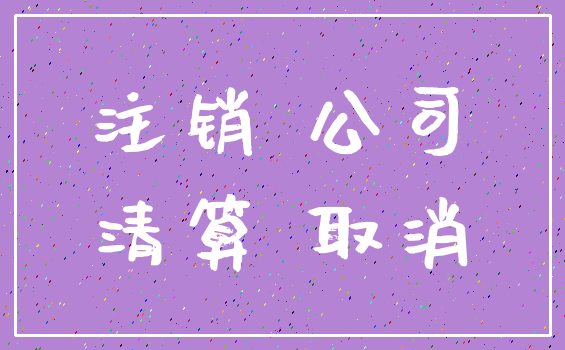注销 公司_清算 取消