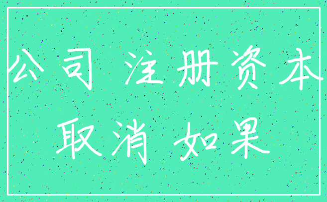 公司 注册资本_取消 如果