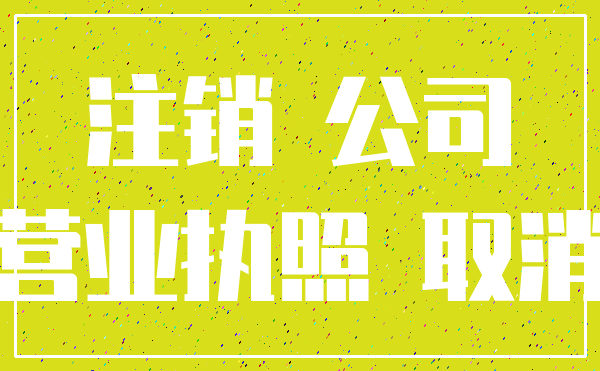 注销 公司_营业执照 取消