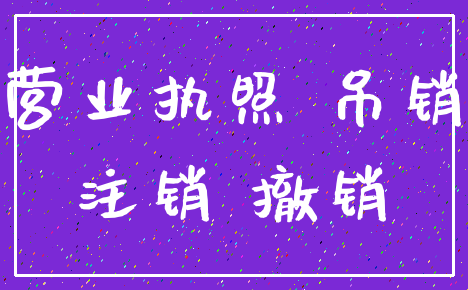 营业执照 吊销_注销 撤销