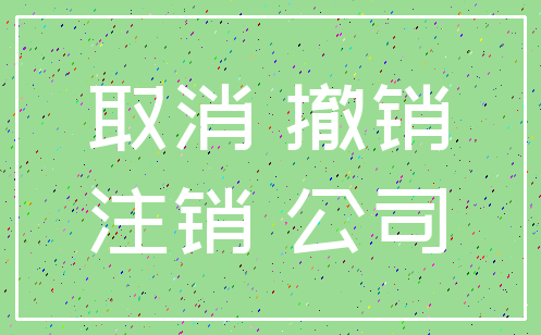 取消 撤销_注销 公司