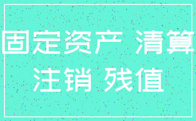 固定资产 清算_注销 残值