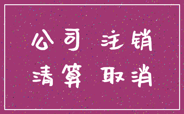 公司 注销_清算 取消