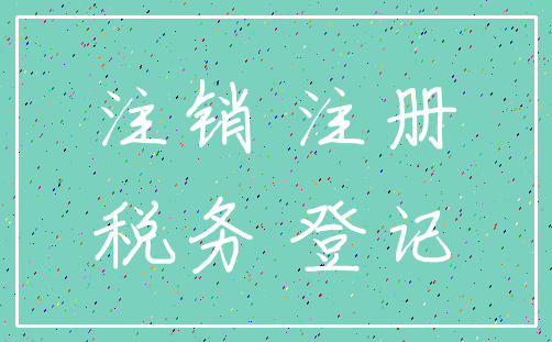 注销 注册_税务 登记