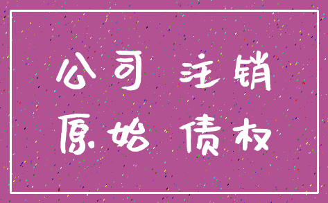 公司 注销_原始 债权