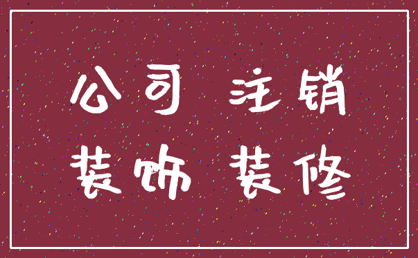公司 注销_装饰 装修