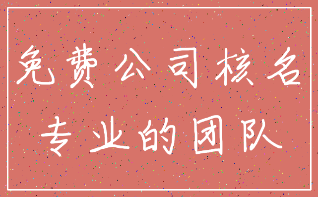 免费公司核名_专业的团队