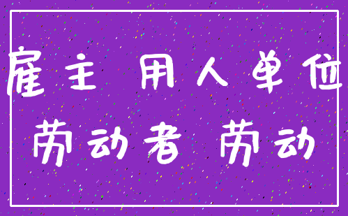 雇主 用人单位_劳动者 劳动