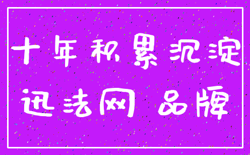 十年积累沉淀_迅法网 品牌