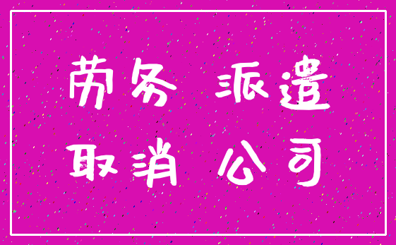 劳务 派遣_取消 公司