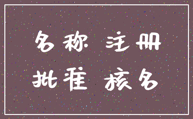 名称 注册_批准 核名