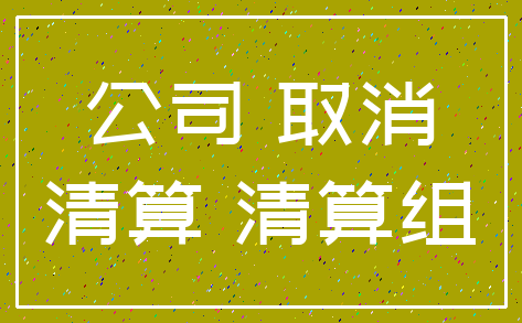 公司 取消_清算 清算组