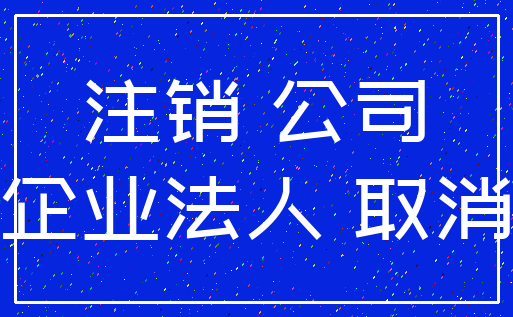 注销 公司_企业法人 取消
