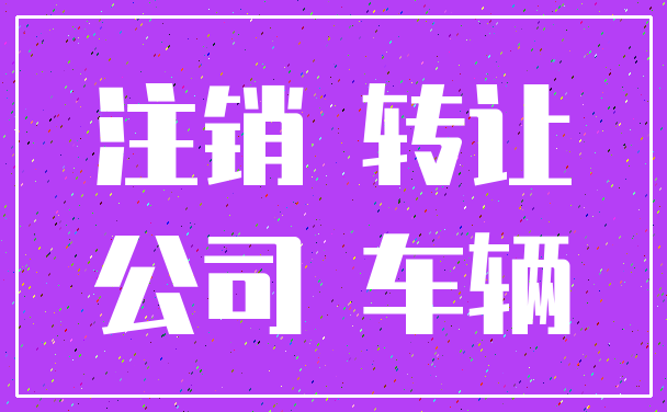 注销 转让_公司 车辆