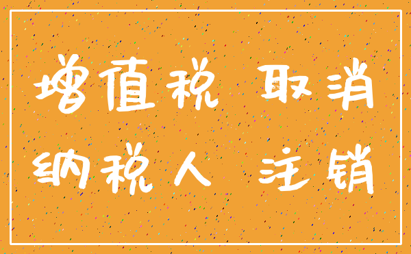 增值税 取消_纳税人 注销