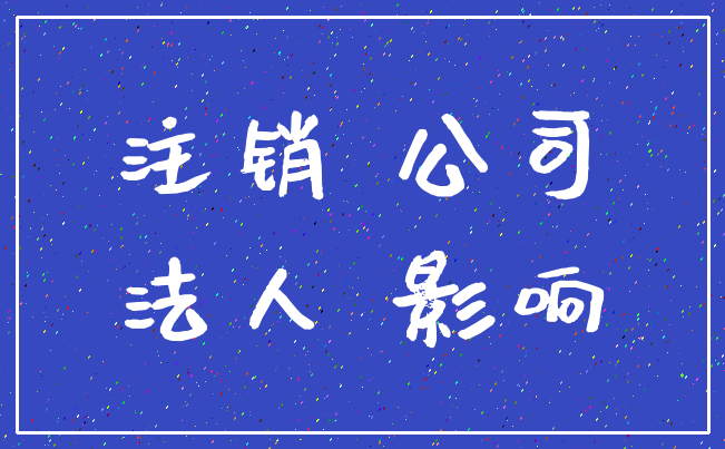 注销 公司_法人 影响