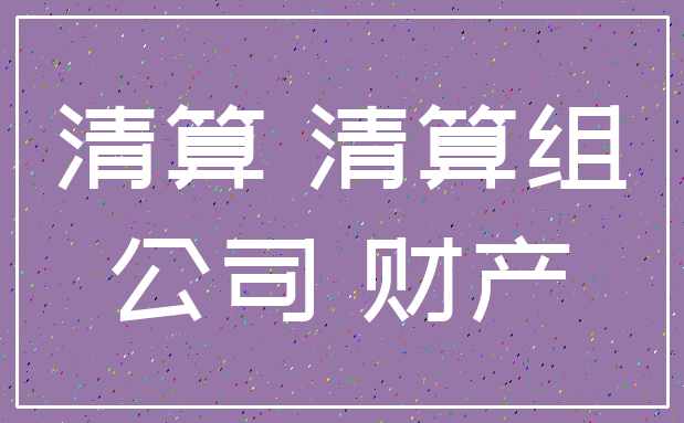 清算 清算组_公司 财产