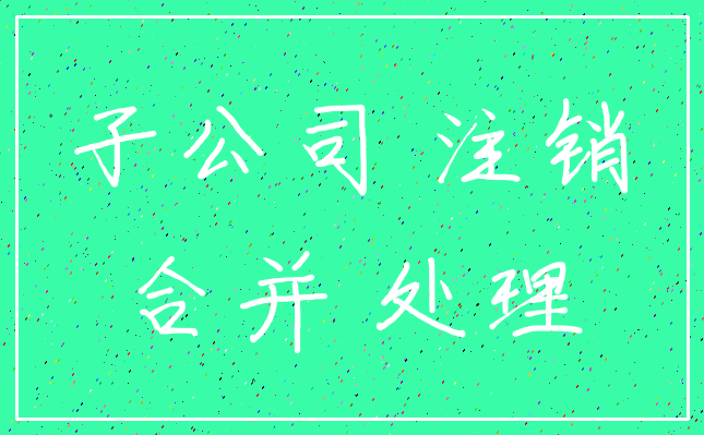 子公司 注销_合并 处理