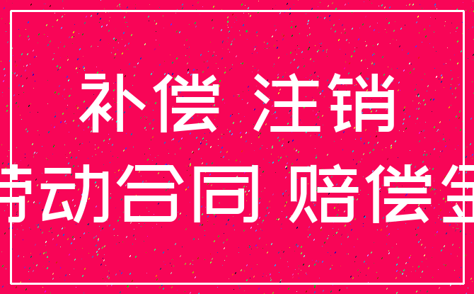补偿 注销_劳动合同 赔偿金