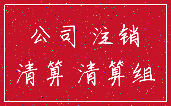 公司 注销_清算 清算组
