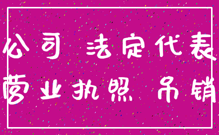 公司 法定代表_营业执照 吊销
