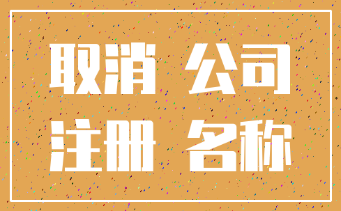 取消 公司_注册 名称