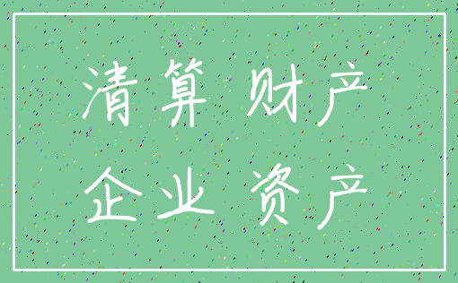清算 财产_企业 资产