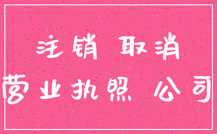 注销 取消_营业执照 公司