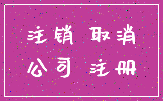 注销 取消_公司 注册