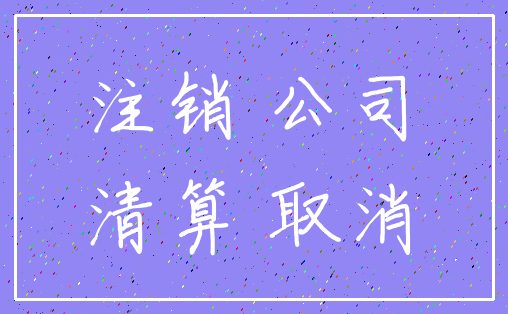 注销 公司_清算 取消