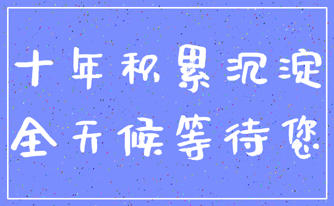 十年积累沉淀_全天候等待您