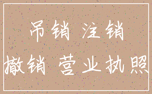 吊销 注销_撤销 营业执照