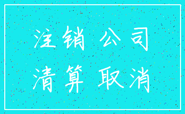 注销 公司_清算 取消