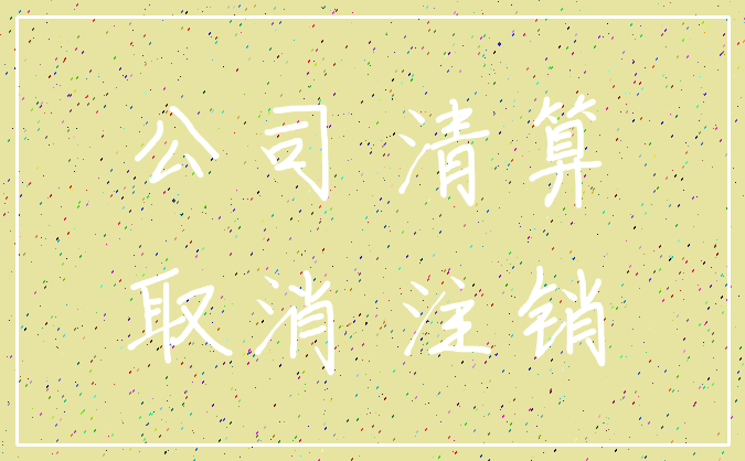 公司 清算_取消 注销