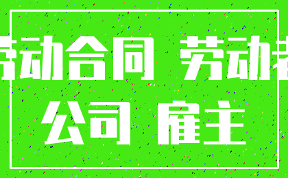 劳动合同 劳动者_公司 雇主