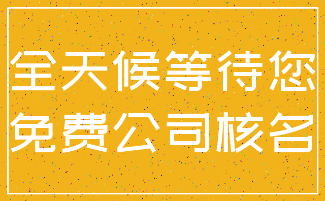全天候等待您_免费公司核名