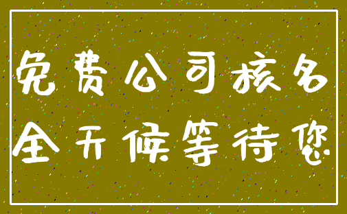 免费公司核名_全天候等待您