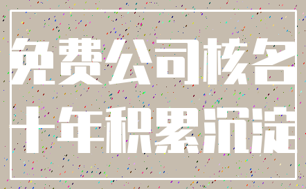 免费公司核名_十年积累沉淀