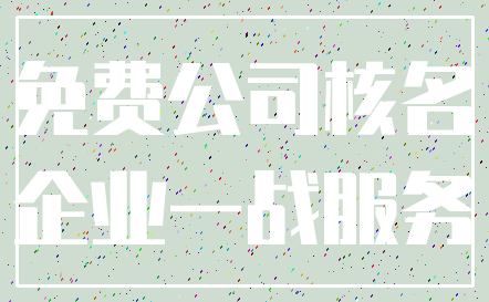 免费公司核名_企业一战服务