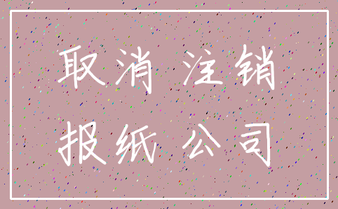 取消 注销_报纸 公司