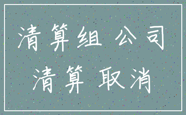清算组 公司_清算 取消