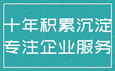 十年积累沉淀_专注企业服务