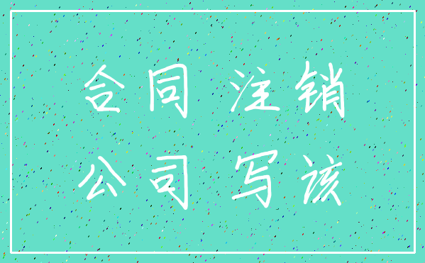 合同 注销_公司 写该