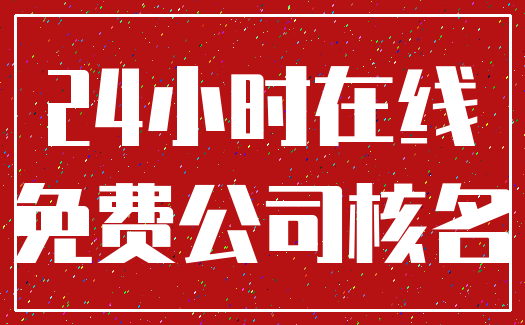 24小时在线_免费公司核名