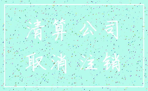 清算 公司_取消 注销