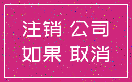 注销 公司_如果 取消