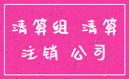 清算组 清算_注销 公司