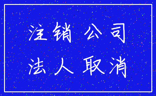 注销 公司_法人 取消
