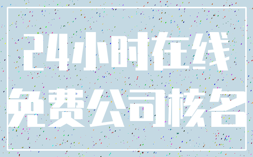 24小时在线_免费公司核名