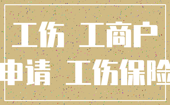 工伤 工商户_申请 工伤保险